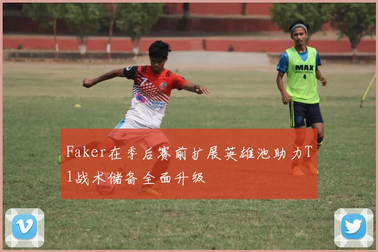 Faker在季后赛前扩展英雄池助力T1战术储备全面升级