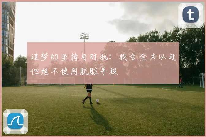 追梦的坚持与对抗：我会全力以赴但绝不使用肮脏手段