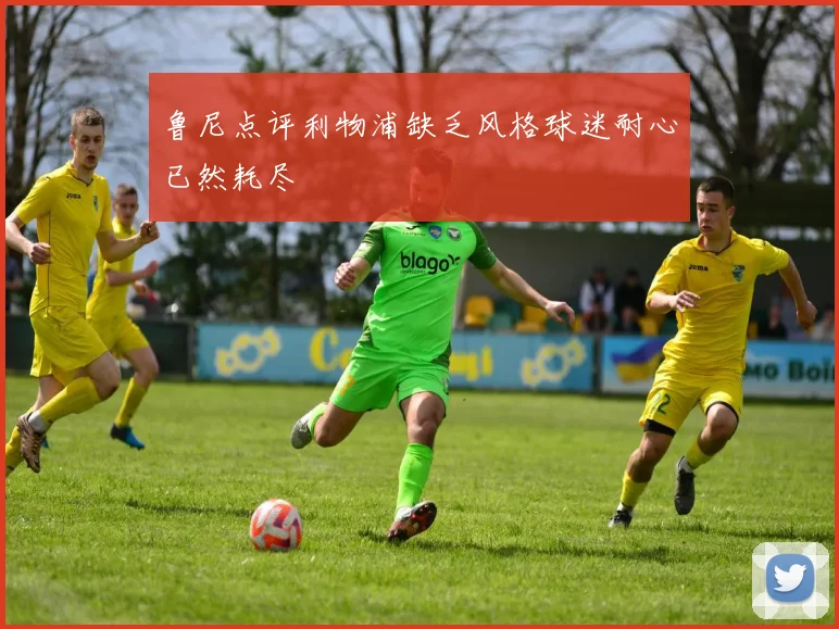 鲁尼点评利物浦缺乏风格球迷耐心已然耗尽