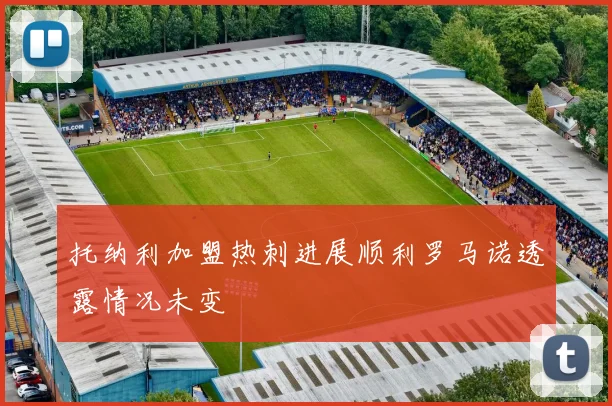 托纳利加盟热刺进展顺利罗马诺透露情况未变