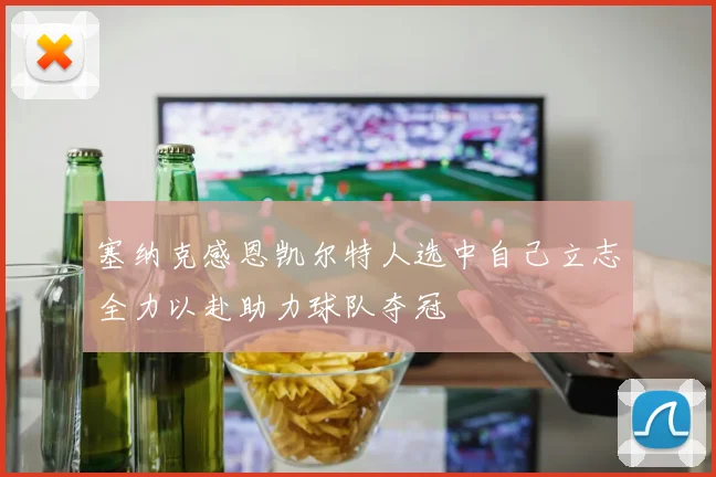塞纳克感恩凯尔特人选中自己立志全力以赴助力球队夺冠