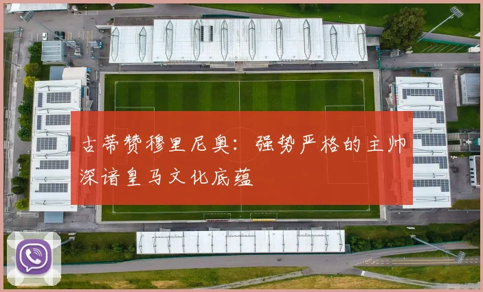古蒂赞穆里尼奥：强势严格的主帅深谙皇马文化底蕴