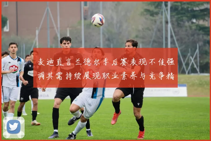 麦迪直言兰德尔季后赛表现不佳强调其需持续展现职业素养与竞争精神