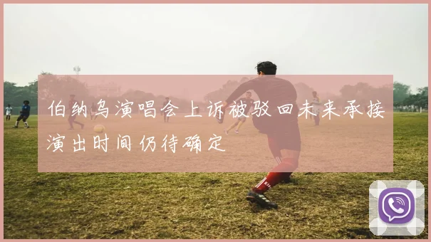 伯纳乌演唱会上诉被驳回未来承接演出时间仍待确定