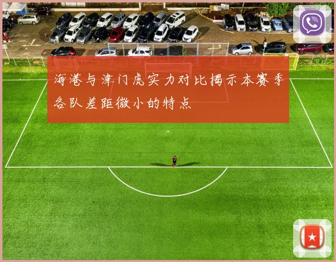 海港与津门虎实力对比揭示本赛季各队差距微小的特点