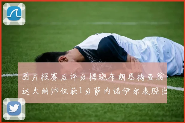 图片报赛后评分揭晓布朗恩梅查翁达夫纳帅仅获1分萨内诺伊尔表现出色获3分