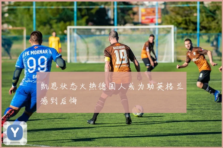 凯恩状态火热德国人或为助英格兰感到后悔