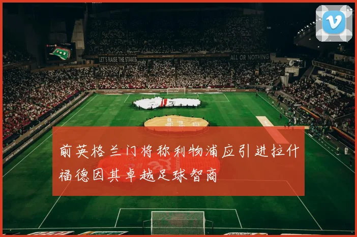 前英格兰门将称利物浦应引进拉什福德因其卓越足球智商